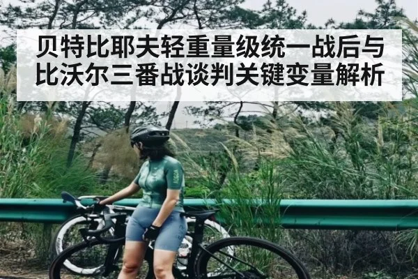 贝特比耶夫轻重量级统一战后与比沃尔三番战谈判关键变量解析 - kaiyun