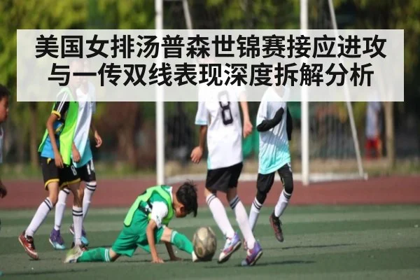 美国女排汤普森世锦赛接应进攻与一传双线表现深度拆解分析 - kaiyun