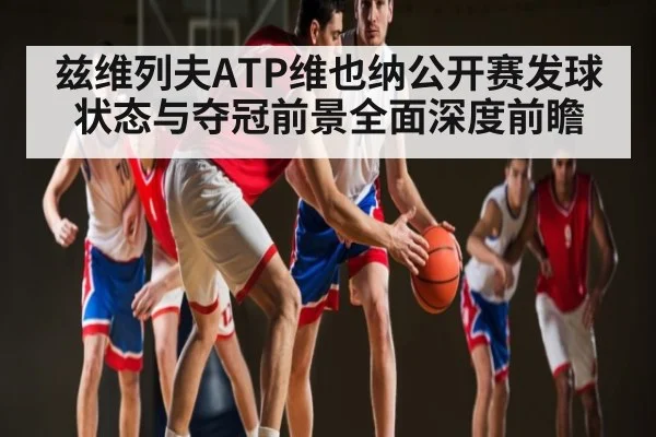 兹维列夫ATP维也纳公开赛发球状态与夺冠前景全面深度前瞻